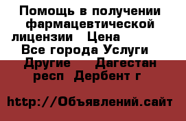 Помощь в получении фармацевтической лицензии › Цена ­ 1 000 - Все города Услуги » Другие   . Дагестан респ.,Дербент г.